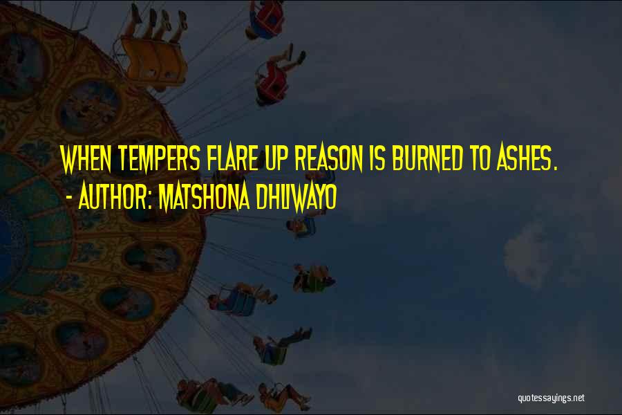 Matshona Dhliwayo Quotes: When Tempers Flare Up Reason Is Burned To Ashes.