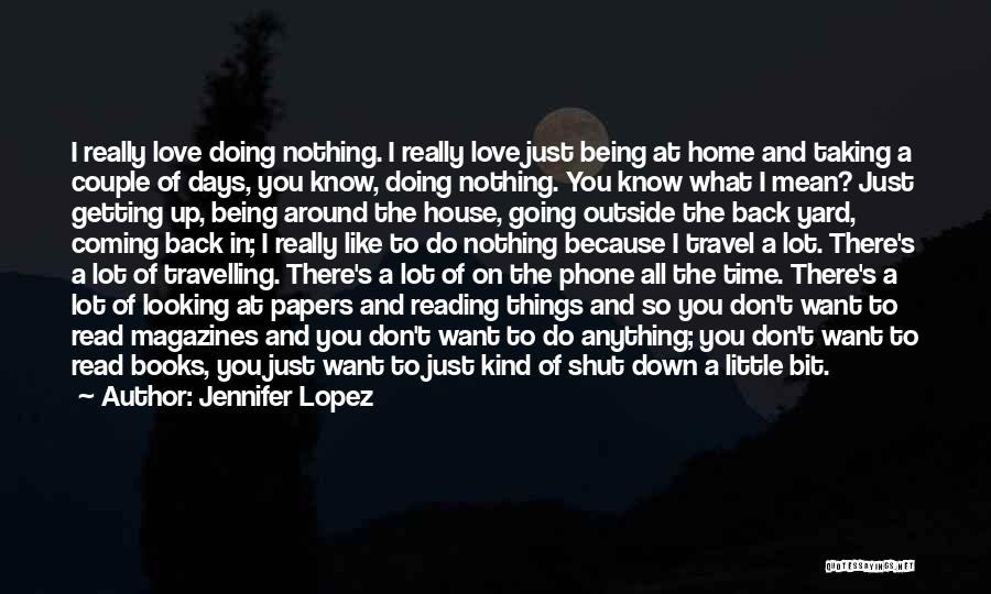 Jennifer Lopez Quotes: I Really Love Doing Nothing. I Really Love Just Being At Home And Taking A Couple Of Days, You Know,