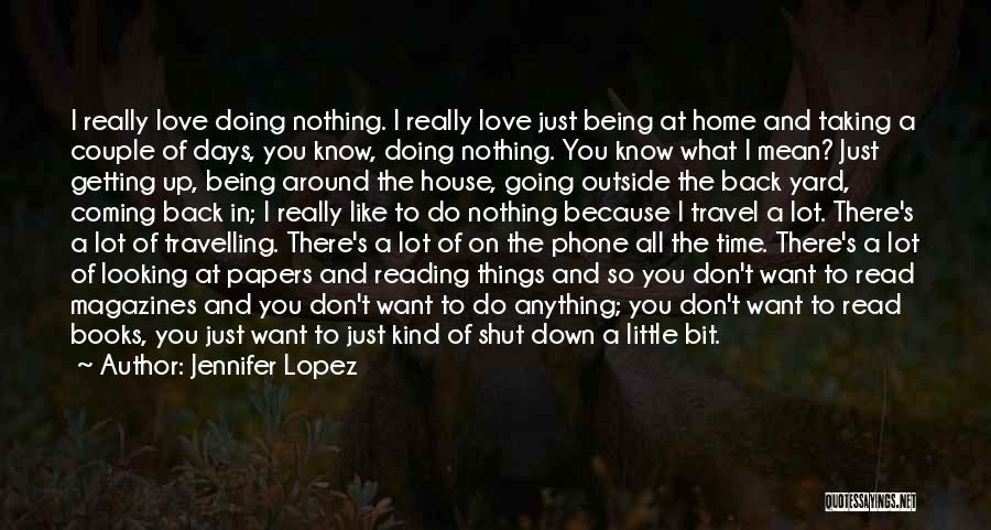 Jennifer Lopez Quotes: I Really Love Doing Nothing. I Really Love Just Being At Home And Taking A Couple Of Days, You Know,