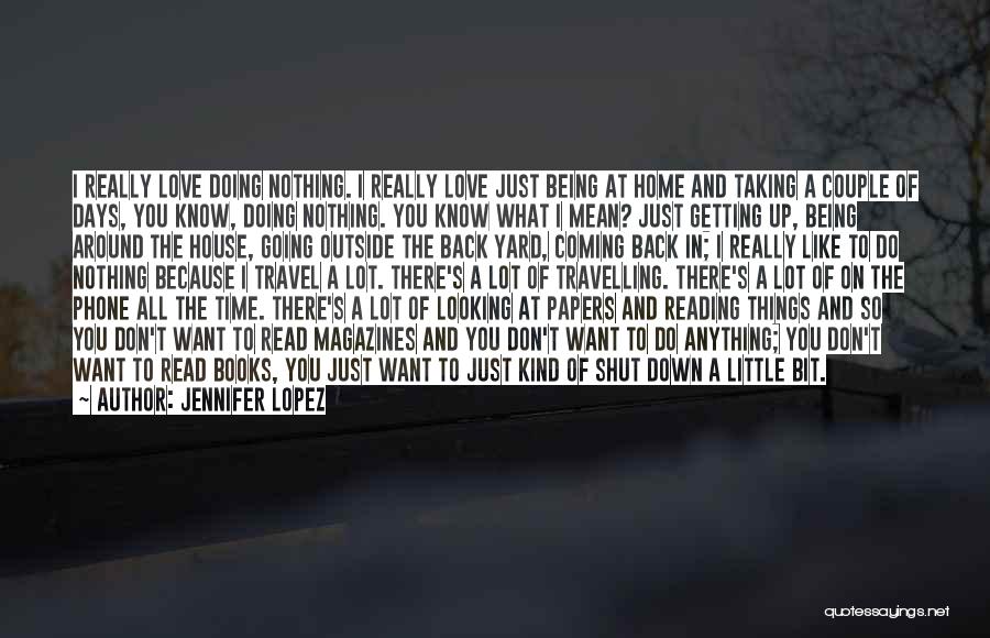 Jennifer Lopez Quotes: I Really Love Doing Nothing. I Really Love Just Being At Home And Taking A Couple Of Days, You Know,