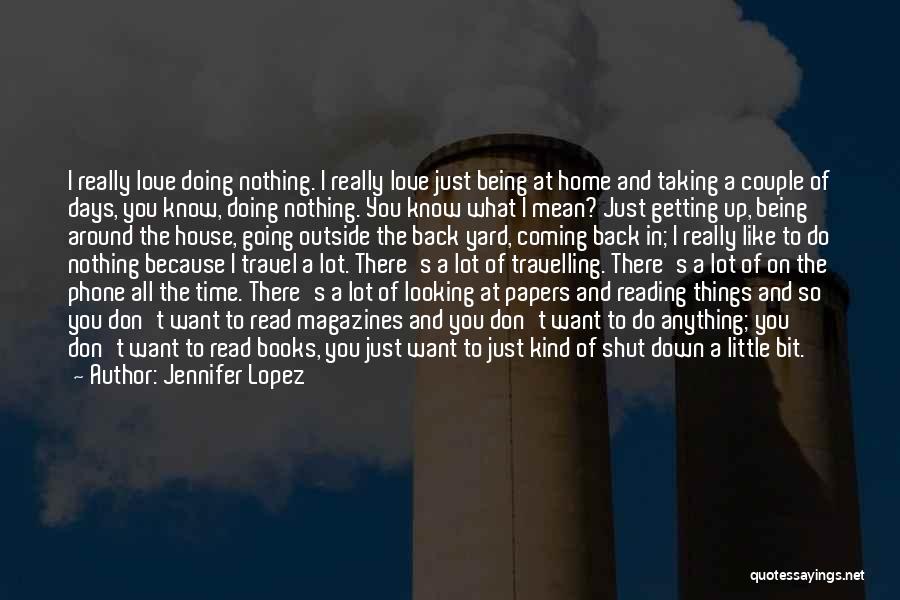 Jennifer Lopez Quotes: I Really Love Doing Nothing. I Really Love Just Being At Home And Taking A Couple Of Days, You Know,