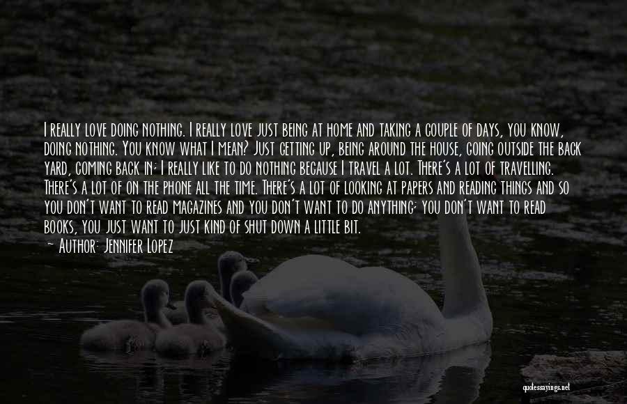 Jennifer Lopez Quotes: I Really Love Doing Nothing. I Really Love Just Being At Home And Taking A Couple Of Days, You Know,