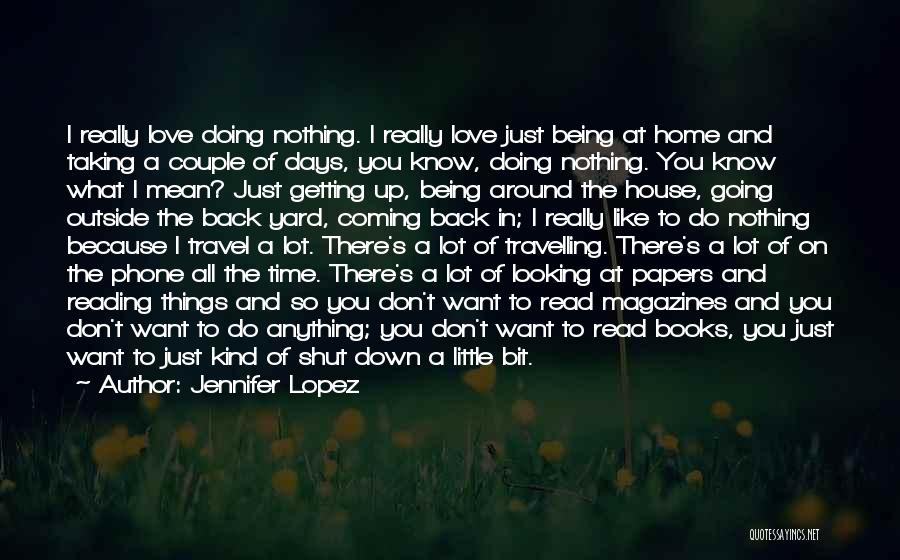 Jennifer Lopez Quotes: I Really Love Doing Nothing. I Really Love Just Being At Home And Taking A Couple Of Days, You Know,