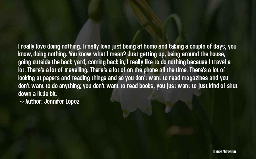 Jennifer Lopez Quotes: I Really Love Doing Nothing. I Really Love Just Being At Home And Taking A Couple Of Days, You Know,