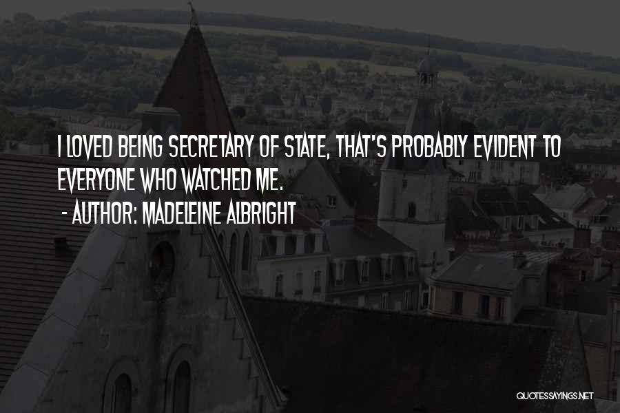 Madeleine Albright Quotes: I Loved Being Secretary Of State, That's Probably Evident To Everyone Who Watched Me.