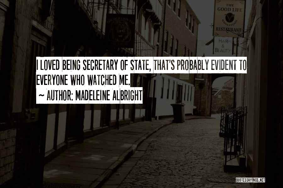 Madeleine Albright Quotes: I Loved Being Secretary Of State, That's Probably Evident To Everyone Who Watched Me.