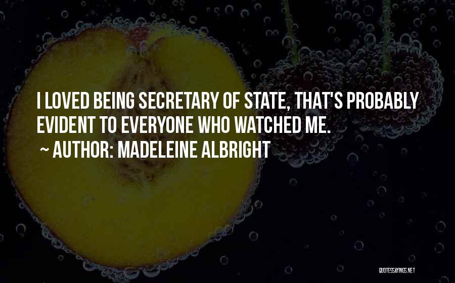 Madeleine Albright Quotes: I Loved Being Secretary Of State, That's Probably Evident To Everyone Who Watched Me.