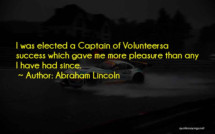 Abraham Lincoln Quotes: I Was Elected A Captain Of Volunteersa Success Which Gave Me More Pleasure Than Any I Have Had Since.