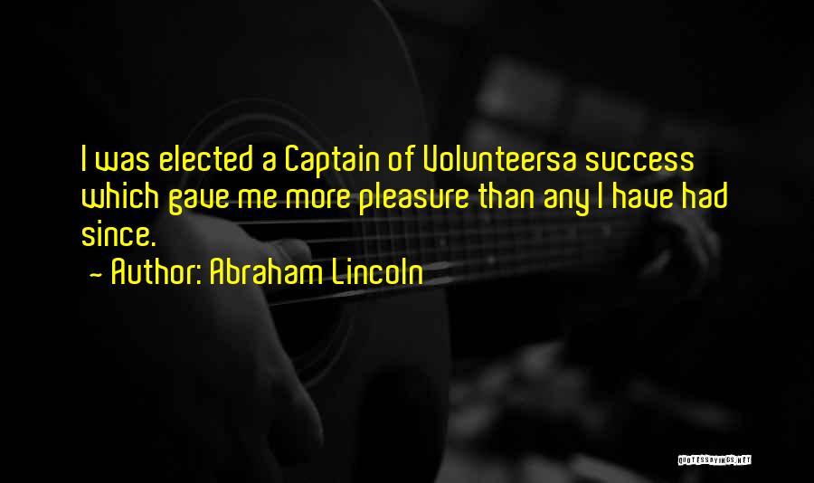 Abraham Lincoln Quotes: I Was Elected A Captain Of Volunteersa Success Which Gave Me More Pleasure Than Any I Have Had Since.