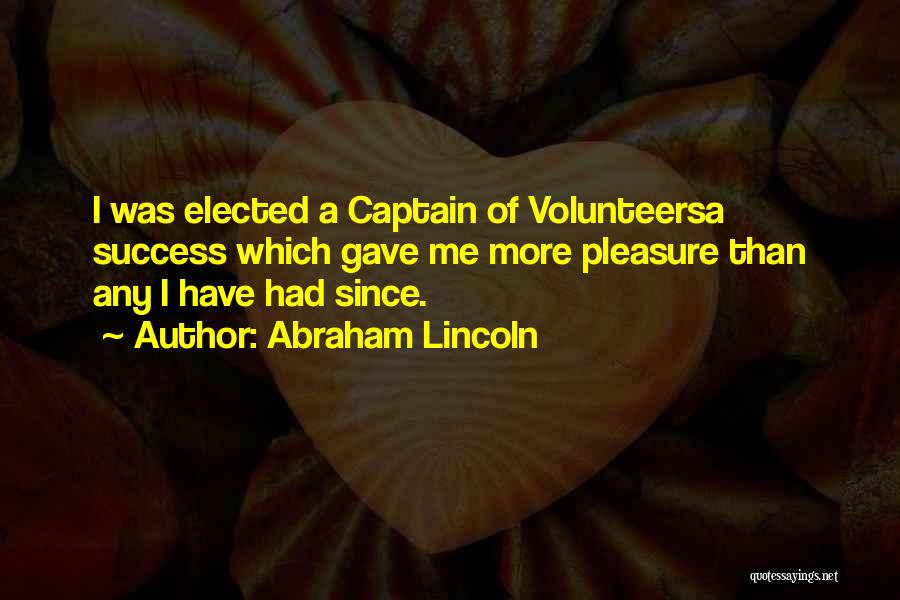 Abraham Lincoln Quotes: I Was Elected A Captain Of Volunteersa Success Which Gave Me More Pleasure Than Any I Have Had Since.