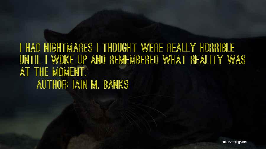 Iain M. Banks Quotes: I Had Nightmares I Thought Were Really Horrible Until I Woke Up And Remembered What Reality Was At The Moment.