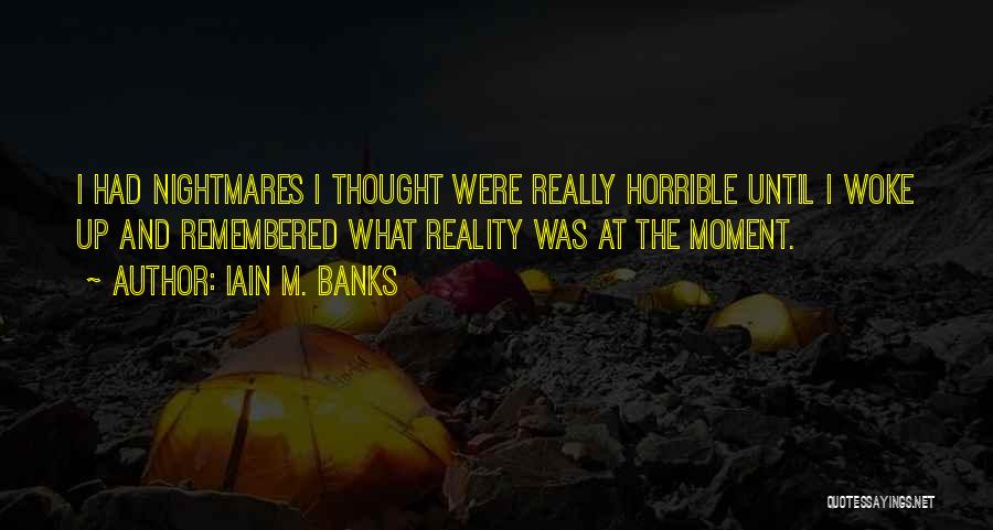 Iain M. Banks Quotes: I Had Nightmares I Thought Were Really Horrible Until I Woke Up And Remembered What Reality Was At The Moment.