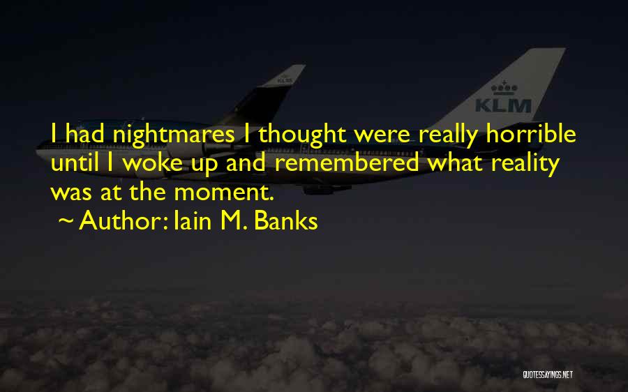 Iain M. Banks Quotes: I Had Nightmares I Thought Were Really Horrible Until I Woke Up And Remembered What Reality Was At The Moment.