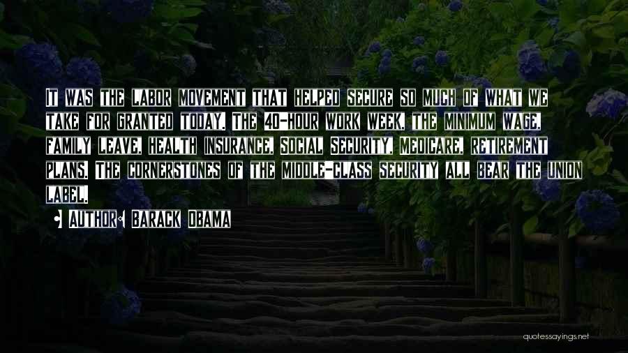 Barack Obama Quotes: It Was The Labor Movement That Helped Secure So Much Of What We Take For Granted Today. The 40-hour Work