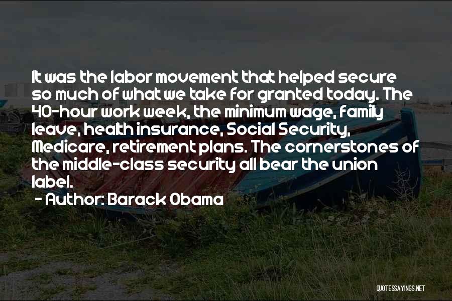 Barack Obama Quotes: It Was The Labor Movement That Helped Secure So Much Of What We Take For Granted Today. The 40-hour Work