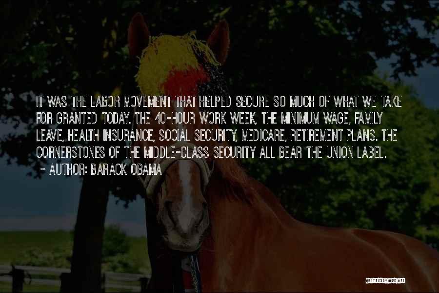 Barack Obama Quotes: It Was The Labor Movement That Helped Secure So Much Of What We Take For Granted Today. The 40-hour Work