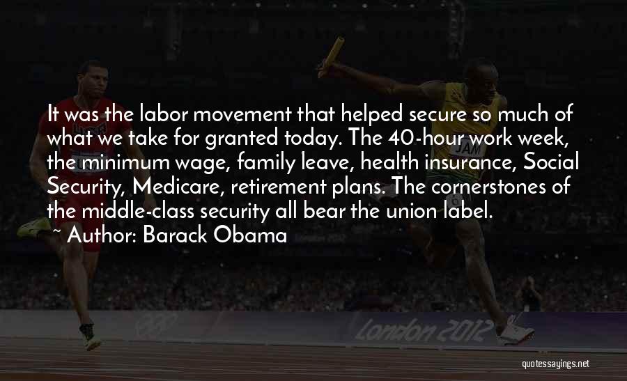 Barack Obama Quotes: It Was The Labor Movement That Helped Secure So Much Of What We Take For Granted Today. The 40-hour Work