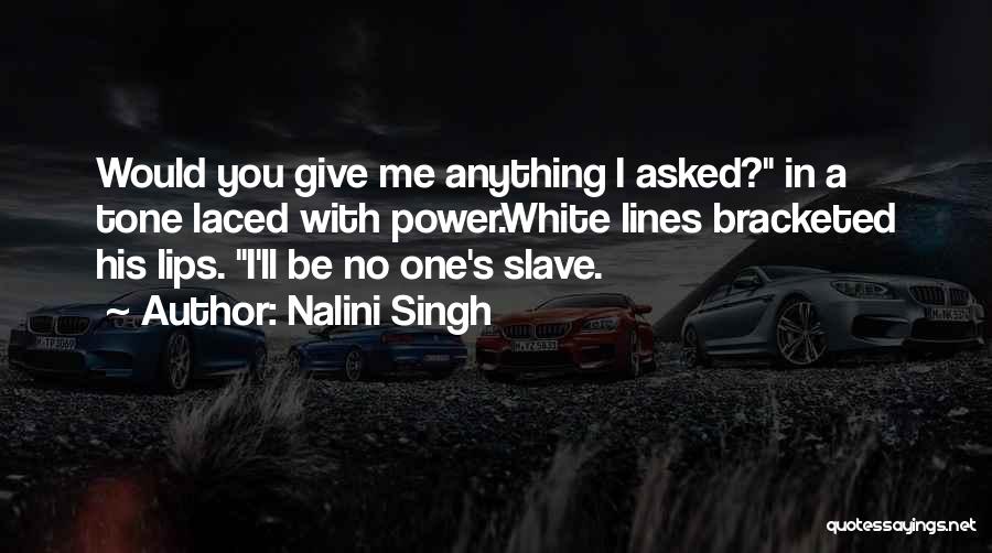 Nalini Singh Quotes: Would You Give Me Anything I Asked? In A Tone Laced With Power.white Lines Bracketed His Lips. I'll Be No