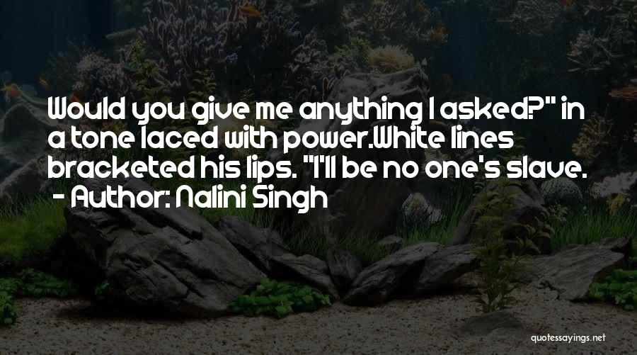 Nalini Singh Quotes: Would You Give Me Anything I Asked? In A Tone Laced With Power.white Lines Bracketed His Lips. I'll Be No