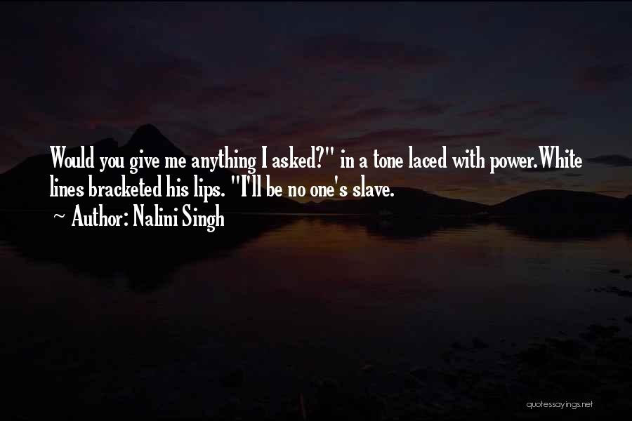 Nalini Singh Quotes: Would You Give Me Anything I Asked? In A Tone Laced With Power.white Lines Bracketed His Lips. I'll Be No