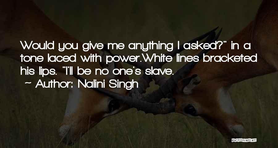 Nalini Singh Quotes: Would You Give Me Anything I Asked? In A Tone Laced With Power.white Lines Bracketed His Lips. I'll Be No