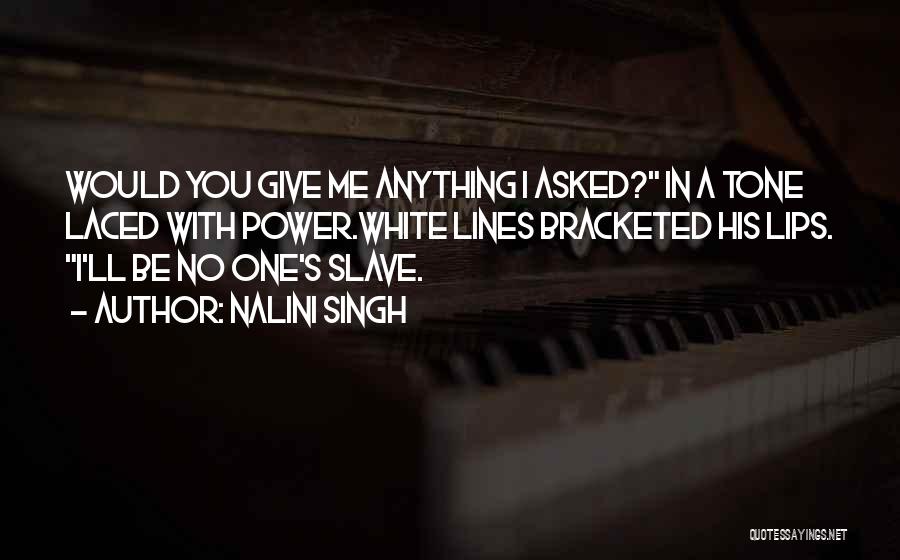 Nalini Singh Quotes: Would You Give Me Anything I Asked? In A Tone Laced With Power.white Lines Bracketed His Lips. I'll Be No