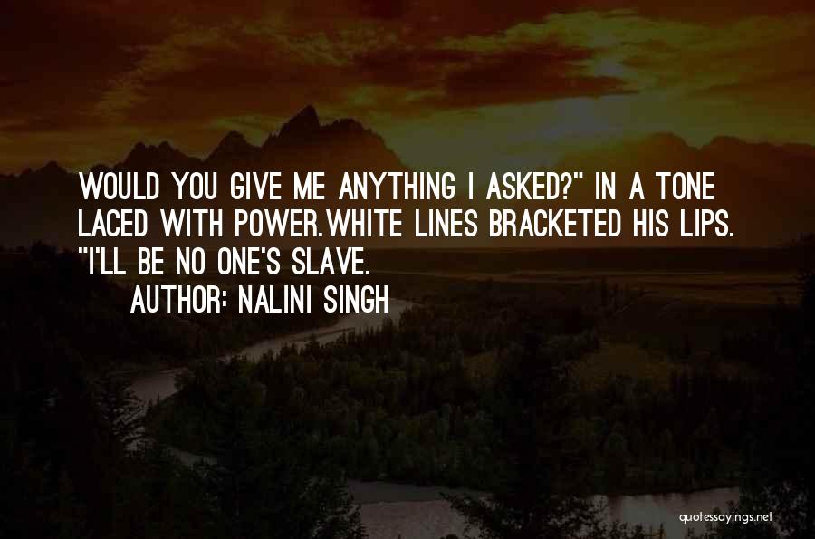 Nalini Singh Quotes: Would You Give Me Anything I Asked? In A Tone Laced With Power.white Lines Bracketed His Lips. I'll Be No