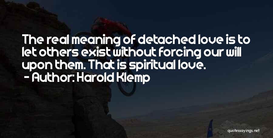 Harold Klemp Quotes: The Real Meaning Of Detached Love Is To Let Others Exist Without Forcing Our Will Upon Them. That Is Spiritual