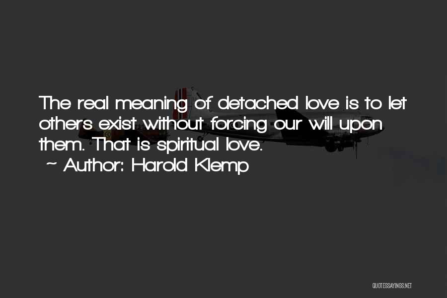 Harold Klemp Quotes: The Real Meaning Of Detached Love Is To Let Others Exist Without Forcing Our Will Upon Them. That Is Spiritual