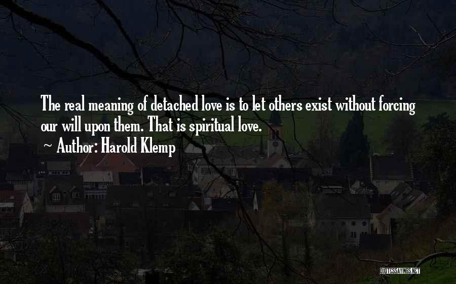 Harold Klemp Quotes: The Real Meaning Of Detached Love Is To Let Others Exist Without Forcing Our Will Upon Them. That Is Spiritual