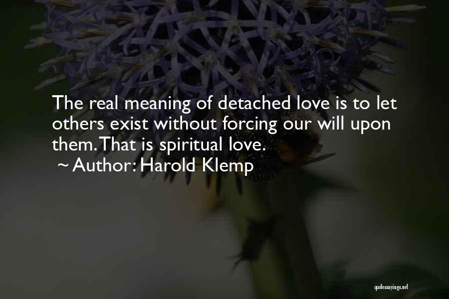 Harold Klemp Quotes: The Real Meaning Of Detached Love Is To Let Others Exist Without Forcing Our Will Upon Them. That Is Spiritual