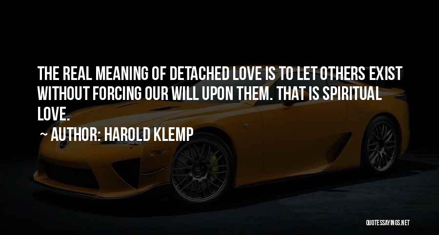 Harold Klemp Quotes: The Real Meaning Of Detached Love Is To Let Others Exist Without Forcing Our Will Upon Them. That Is Spiritual