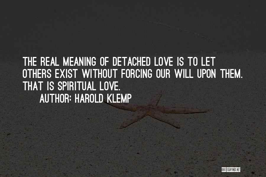 Harold Klemp Quotes: The Real Meaning Of Detached Love Is To Let Others Exist Without Forcing Our Will Upon Them. That Is Spiritual