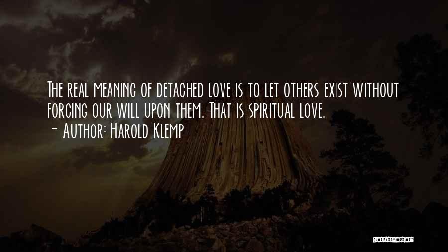 Harold Klemp Quotes: The Real Meaning Of Detached Love Is To Let Others Exist Without Forcing Our Will Upon Them. That Is Spiritual