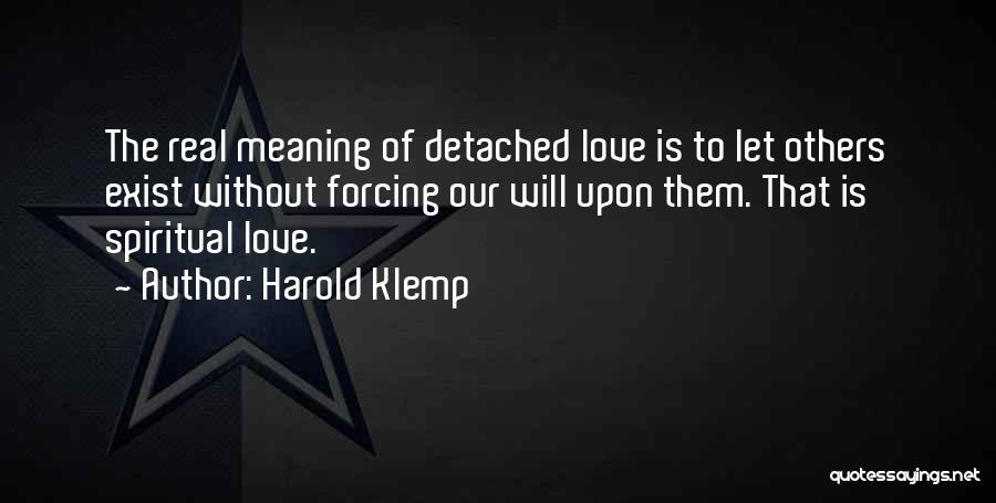 Harold Klemp Quotes: The Real Meaning Of Detached Love Is To Let Others Exist Without Forcing Our Will Upon Them. That Is Spiritual