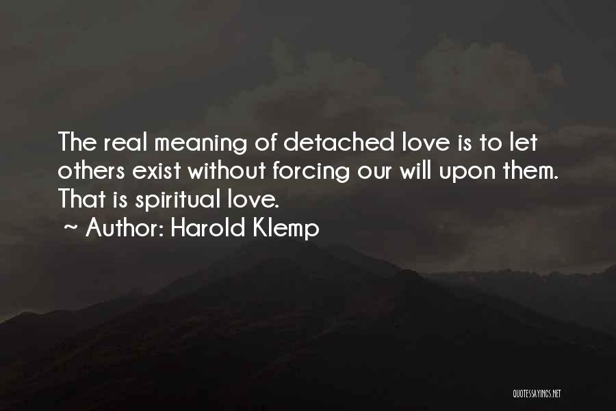 Harold Klemp Quotes: The Real Meaning Of Detached Love Is To Let Others Exist Without Forcing Our Will Upon Them. That Is Spiritual