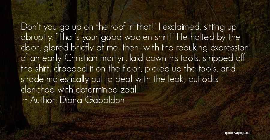 Diana Gabaldon Quotes: Don't You Go Up On The Roof In That! I Exclaimed, Sitting Up Abruptly. That's Your Good Woolen Shirt! He