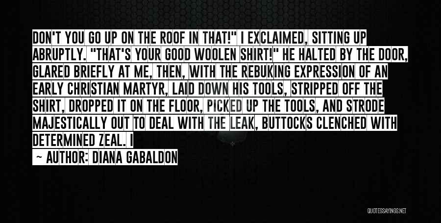 Diana Gabaldon Quotes: Don't You Go Up On The Roof In That! I Exclaimed, Sitting Up Abruptly. That's Your Good Woolen Shirt! He