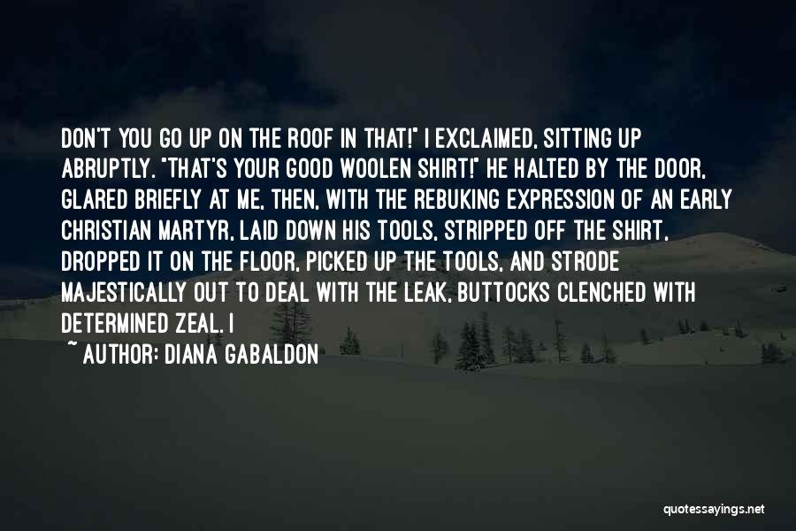 Diana Gabaldon Quotes: Don't You Go Up On The Roof In That! I Exclaimed, Sitting Up Abruptly. That's Your Good Woolen Shirt! He