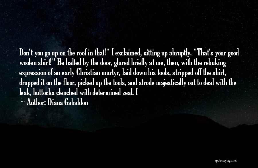 Diana Gabaldon Quotes: Don't You Go Up On The Roof In That! I Exclaimed, Sitting Up Abruptly. That's Your Good Woolen Shirt! He