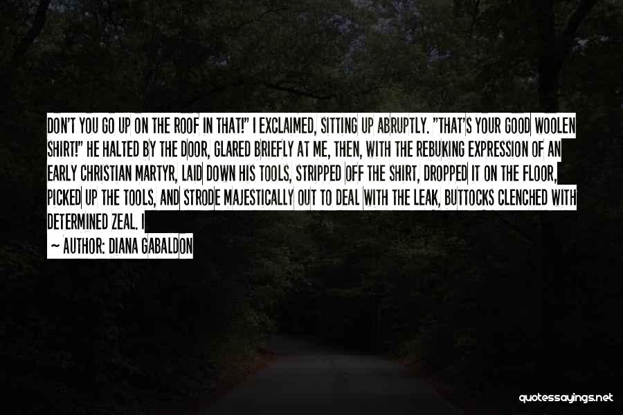 Diana Gabaldon Quotes: Don't You Go Up On The Roof In That! I Exclaimed, Sitting Up Abruptly. That's Your Good Woolen Shirt! He