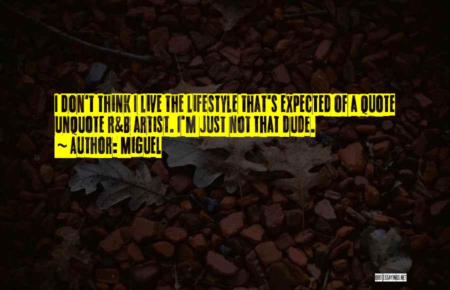 Miguel Quotes: I Don't Think I Live The Lifestyle That's Expected Of A Quote Unquote R&b Artist. I'm Just Not That Dude.
