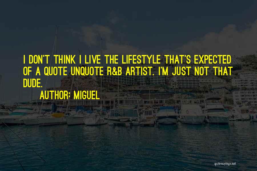 Miguel Quotes: I Don't Think I Live The Lifestyle That's Expected Of A Quote Unquote R&b Artist. I'm Just Not That Dude.