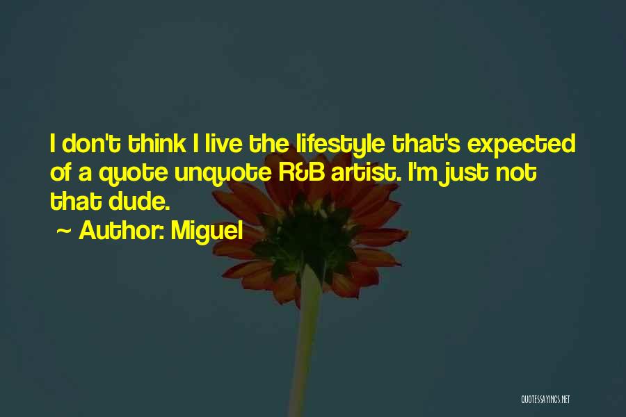 Miguel Quotes: I Don't Think I Live The Lifestyle That's Expected Of A Quote Unquote R&b Artist. I'm Just Not That Dude.