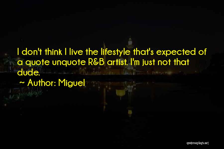 Miguel Quotes: I Don't Think I Live The Lifestyle That's Expected Of A Quote Unquote R&b Artist. I'm Just Not That Dude.