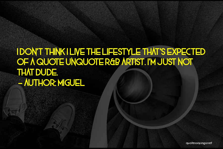 Miguel Quotes: I Don't Think I Live The Lifestyle That's Expected Of A Quote Unquote R&b Artist. I'm Just Not That Dude.