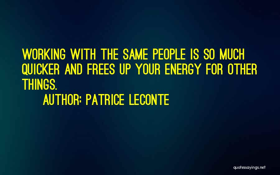 Patrice Leconte Quotes: Working With The Same People Is So Much Quicker And Frees Up Your Energy For Other Things.