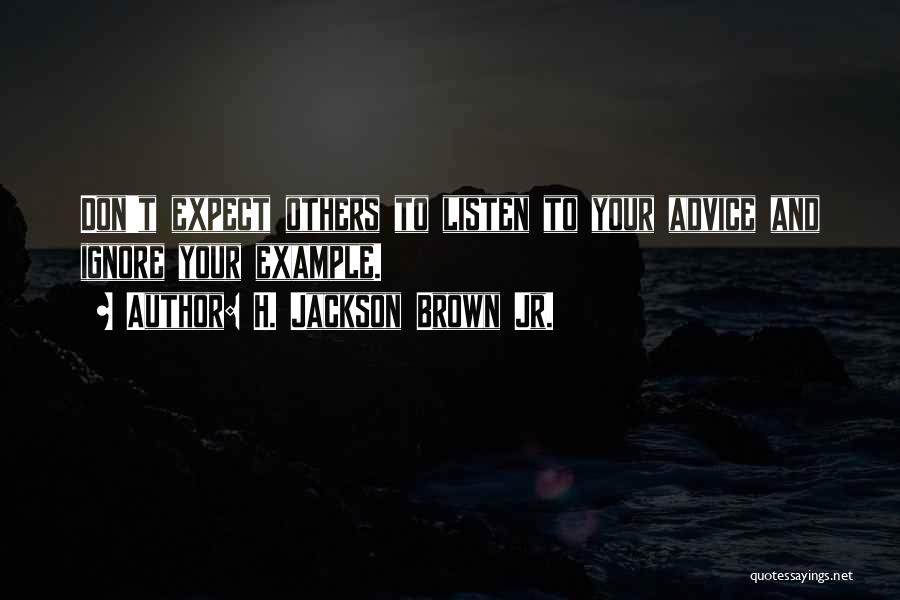 H. Jackson Brown Jr. Quotes: Don't Expect Others To Listen To Your Advice And Ignore Your Example.