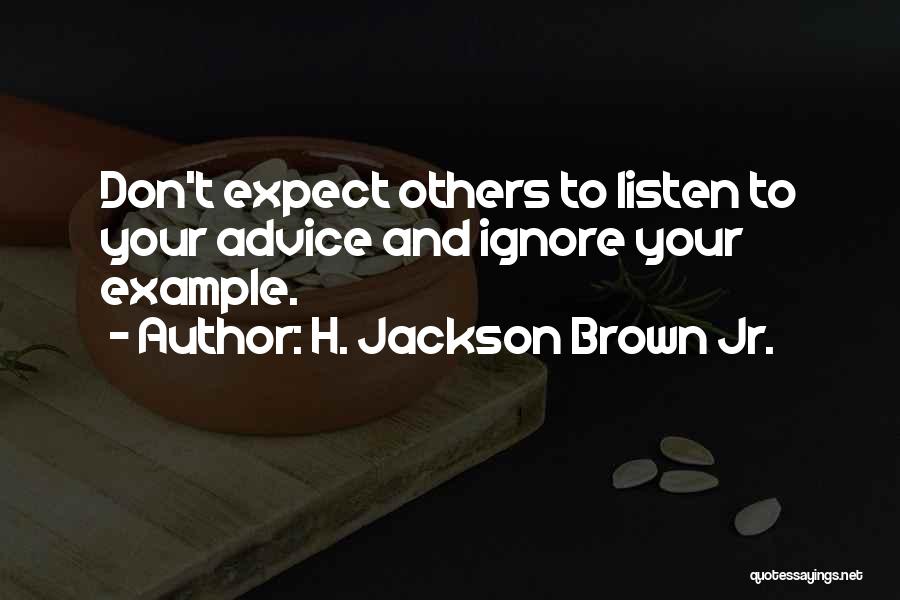 H. Jackson Brown Jr. Quotes: Don't Expect Others To Listen To Your Advice And Ignore Your Example.