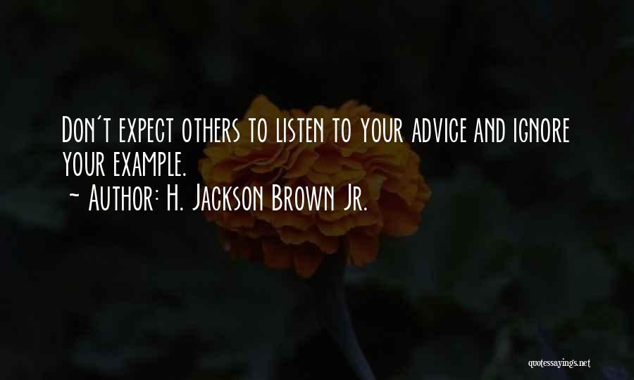 H. Jackson Brown Jr. Quotes: Don't Expect Others To Listen To Your Advice And Ignore Your Example.